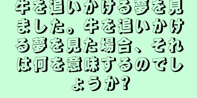 牛を追いかける夢を見ました。牛を追いかける夢を見た場合、それは何を意味するのでしょうか?