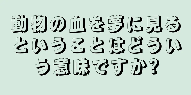 動物の血を夢に見るということはどういう意味ですか?