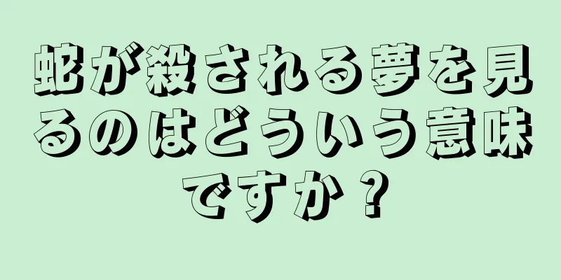 蛇が殺される夢を見るのはどういう意味ですか？