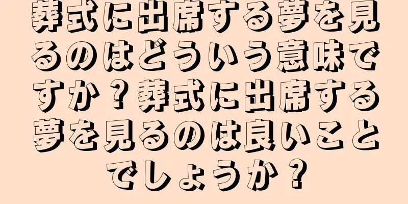 葬式に出席する夢を見るのはどういう意味ですか？葬式に出席する夢を見るのは良いことでしょうか？