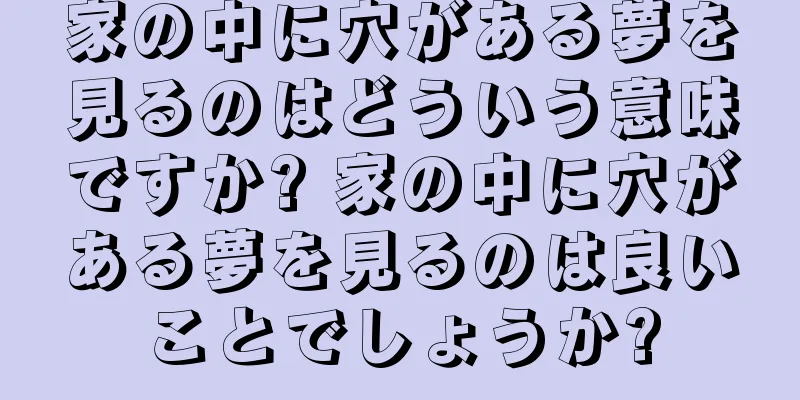家の中に穴がある夢を見るのはどういう意味ですか? 家の中に穴がある夢を見るのは良いことでしょうか?