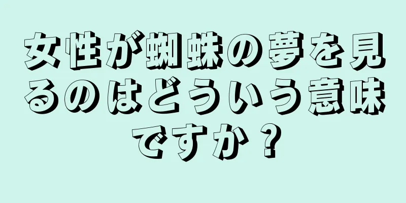 女性が蜘蛛の夢を見るのはどういう意味ですか？