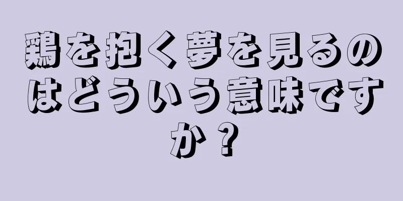 鶏を抱く夢を見るのはどういう意味ですか？