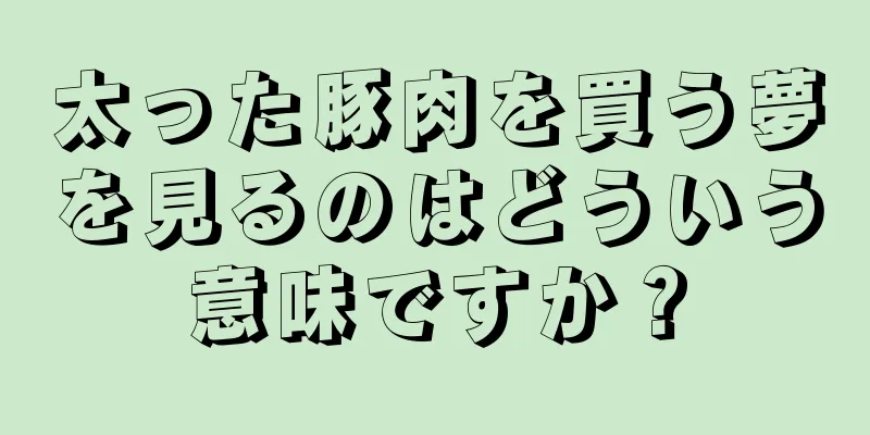 太った豚肉を買う夢を見るのはどういう意味ですか？