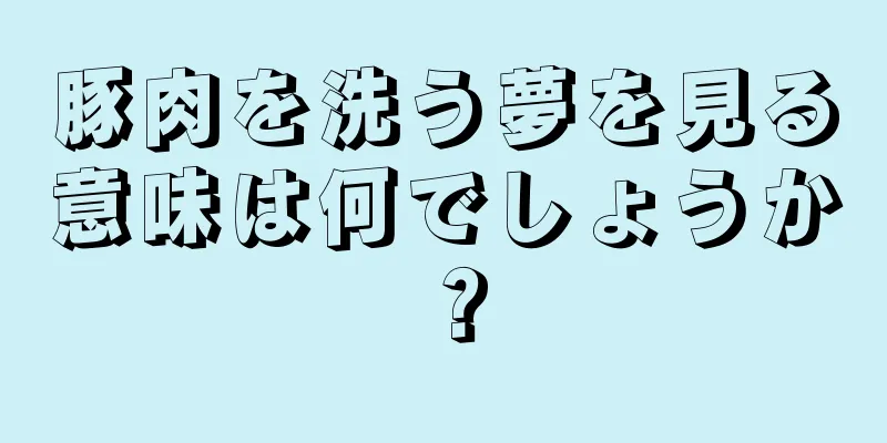 豚肉を洗う夢を見る意味は何でしょうか？