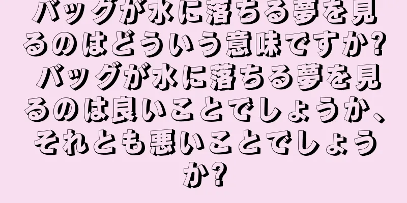 バッグが水に落ちる夢を見るのはどういう意味ですか? バッグが水に落ちる夢を見るのは良いことでしょうか、それとも悪いことでしょうか?