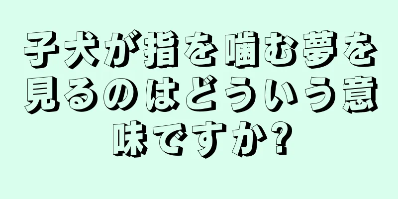 子犬が指を噛む夢を見るのはどういう意味ですか?