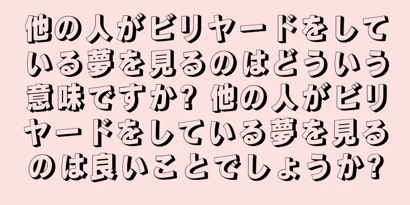 他の人がビリヤードをしている夢を見るのはどういう意味ですか? 他の人がビリヤードをしている夢を見るのは良いことでしょうか?
