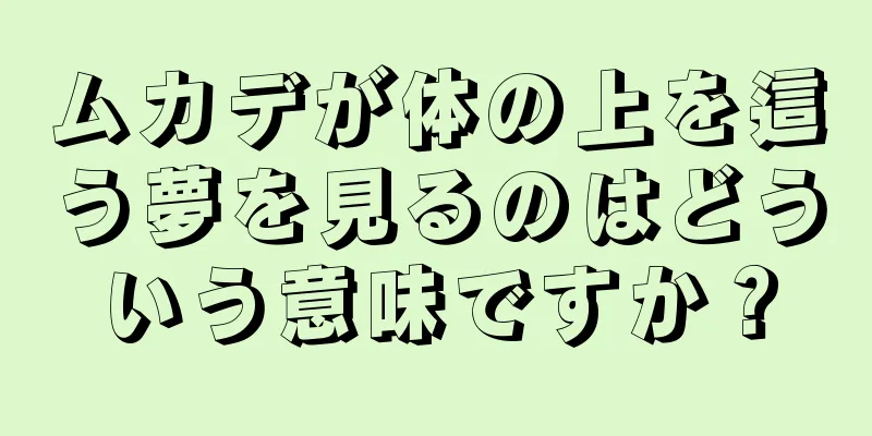 ムカデが体の上を這う夢を見るのはどういう意味ですか？