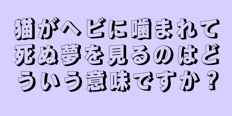 猫がヘビに噛まれて死ぬ夢を見るのはどういう意味ですか？