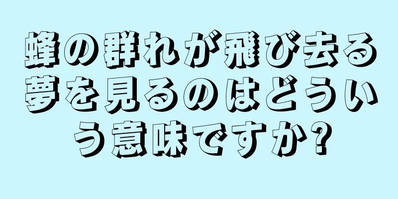 蜂の群れが飛び去る夢を見るのはどういう意味ですか?