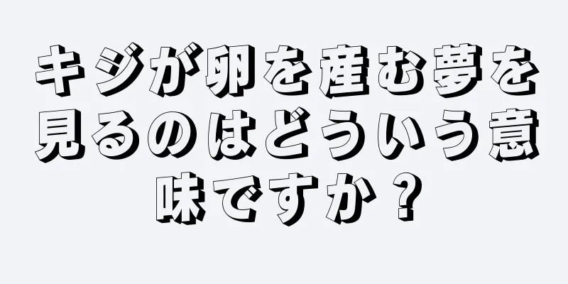 キジが卵を産む夢を見るのはどういう意味ですか？