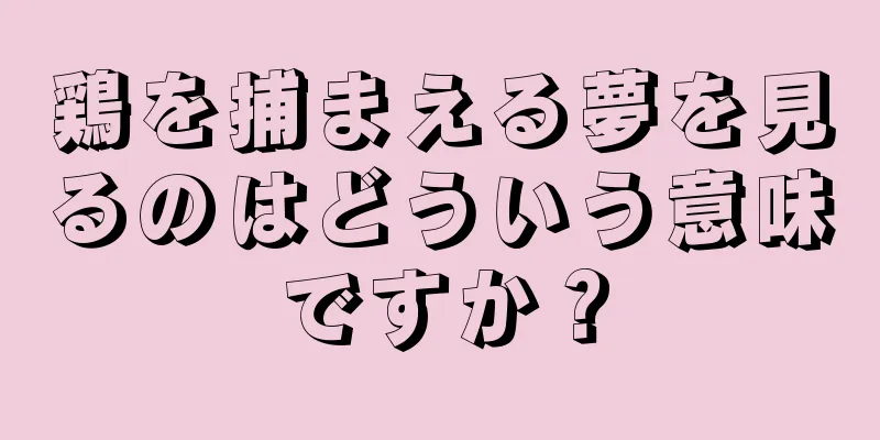 鶏を捕まえる夢を見るのはどういう意味ですか？
