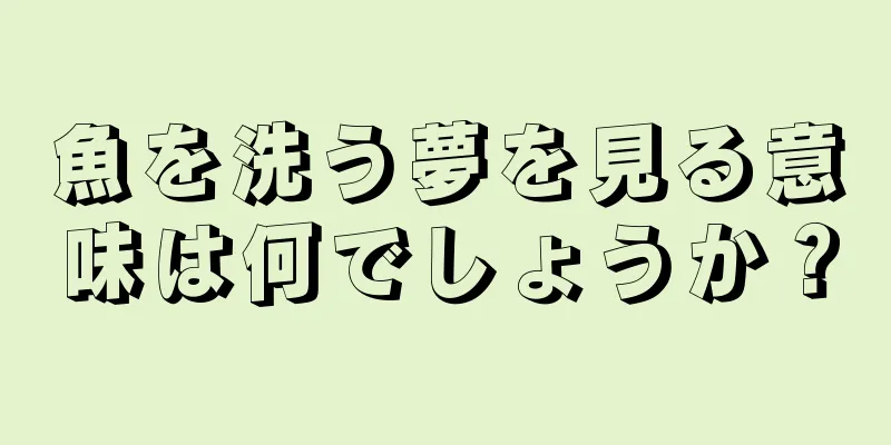魚を洗う夢を見る意味は何でしょうか？