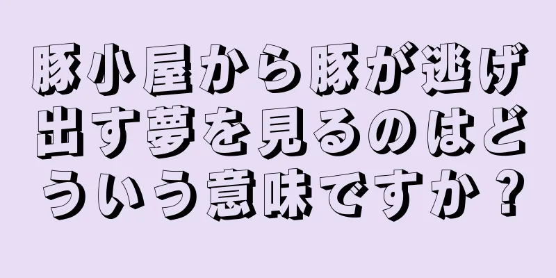 豚小屋から豚が逃げ出す夢を見るのはどういう意味ですか？