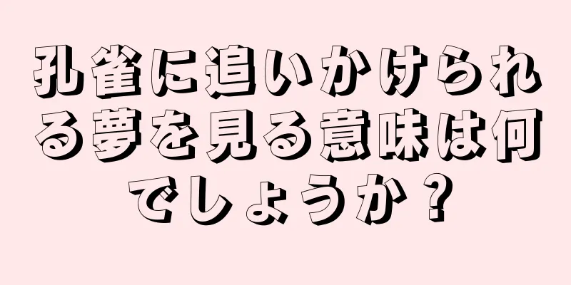 孔雀に追いかけられる夢を見る意味は何でしょうか？
