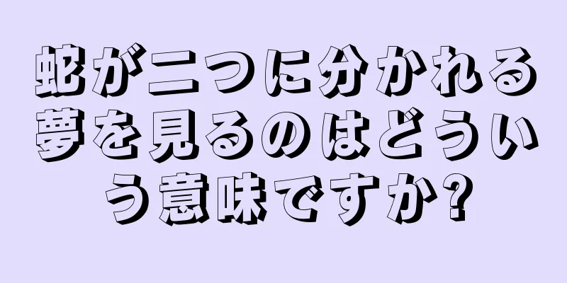 蛇が二つに分かれる夢を見るのはどういう意味ですか?