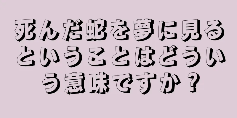 死んだ蛇を夢に見るということはどういう意味ですか？