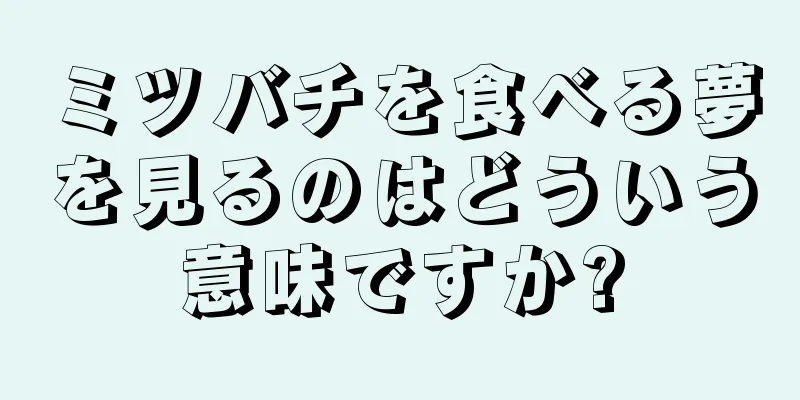 ミツバチを食べる夢を見るのはどういう意味ですか?