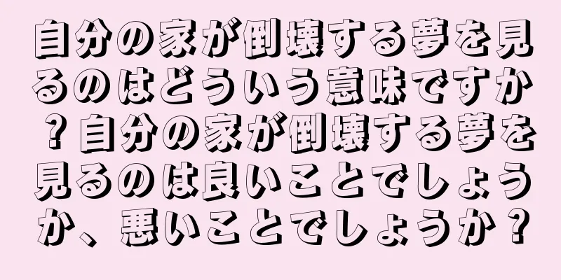 自分の家が倒壊する夢を見るのはどういう意味ですか？自分の家が倒壊する夢を見るのは良いことでしょうか、悪いことでしょうか？