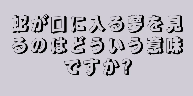 蛇が口に入る夢を見るのはどういう意味ですか?