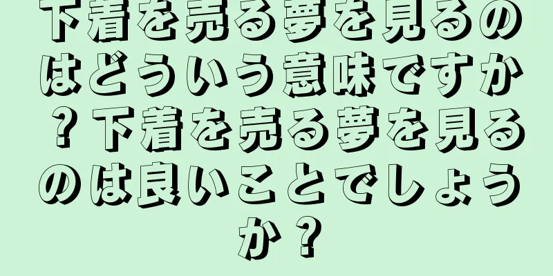 下着を売る夢を見るのはどういう意味ですか？下着を売る夢を見るのは良いことでしょうか？