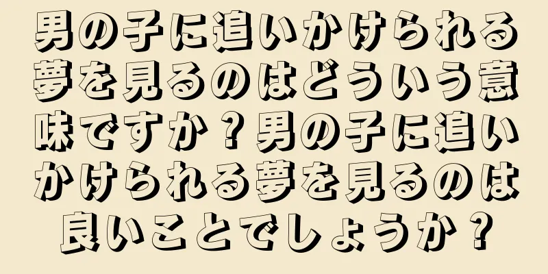 男の子に追いかけられる夢を見るのはどういう意味ですか？男の子に追いかけられる夢を見るのは良いことでしょうか？