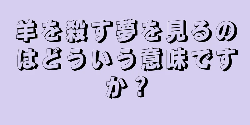 羊を殺す夢を見るのはどういう意味ですか？