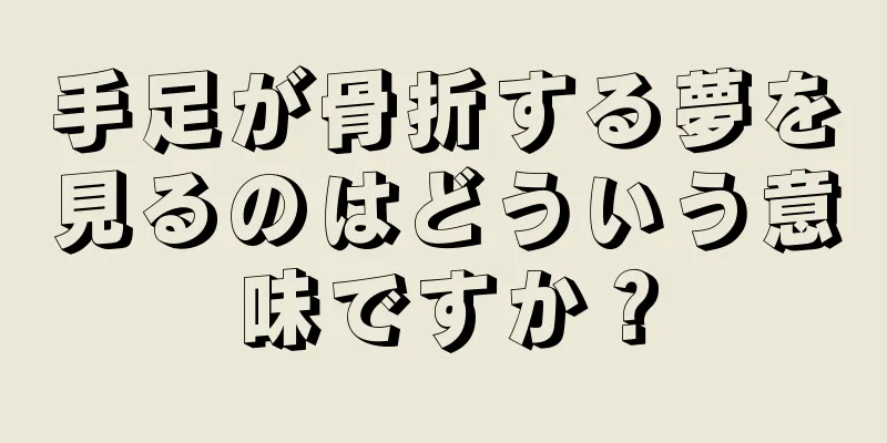 手足が骨折する夢を見るのはどういう意味ですか？