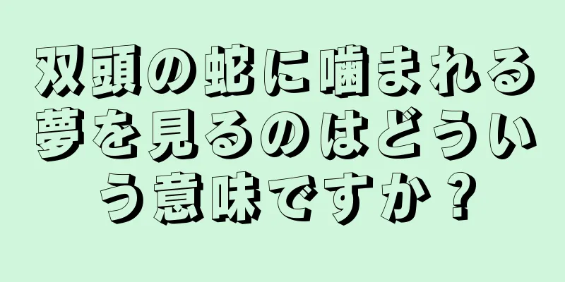 双頭の蛇に噛まれる夢を見るのはどういう意味ですか？