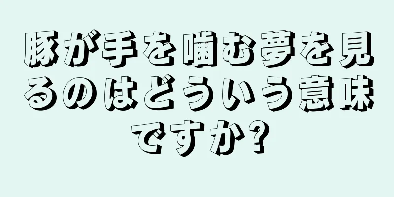 豚が手を噛む夢を見るのはどういう意味ですか?