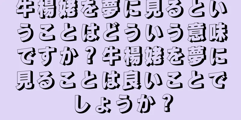 牛楊姥を夢に見るということはどういう意味ですか？牛楊姥を夢に見ることは良いことでしょうか？
