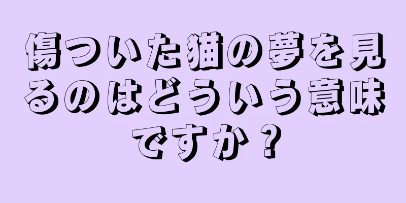 傷ついた猫の夢を見るのはどういう意味ですか？