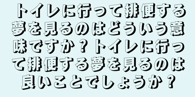 トイレに行って排便する夢を見るのはどういう意味ですか？トイレに行って排便する夢を見るのは良いことでしょうか？