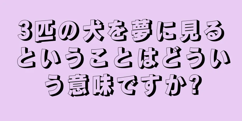 3匹の犬を夢に見るということはどういう意味ですか?