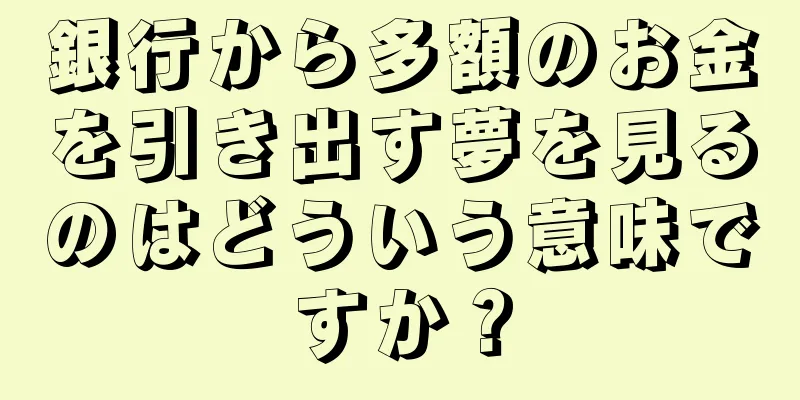 銀行から多額のお金を引き出す夢を見るのはどういう意味ですか？