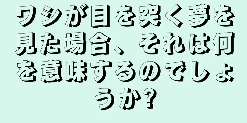 ワシが目を突く夢を見た場合、それは何を意味するのでしょうか?