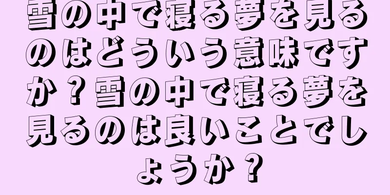 雪の中で寝る夢を見るのはどういう意味ですか？雪の中で寝る夢を見るのは良いことでしょうか？