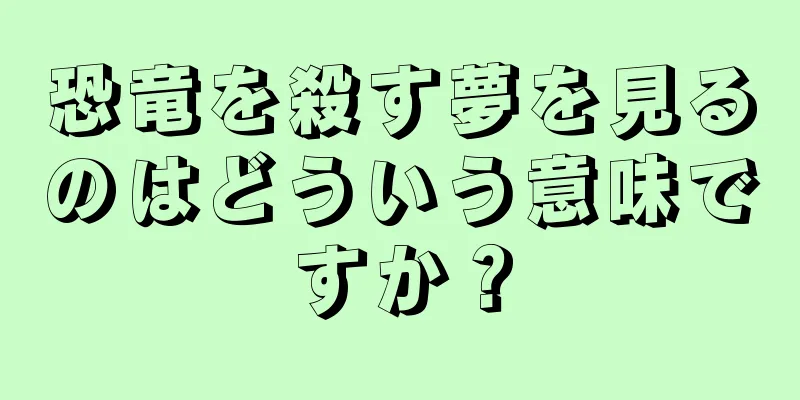 恐竜を殺す夢を見るのはどういう意味ですか？