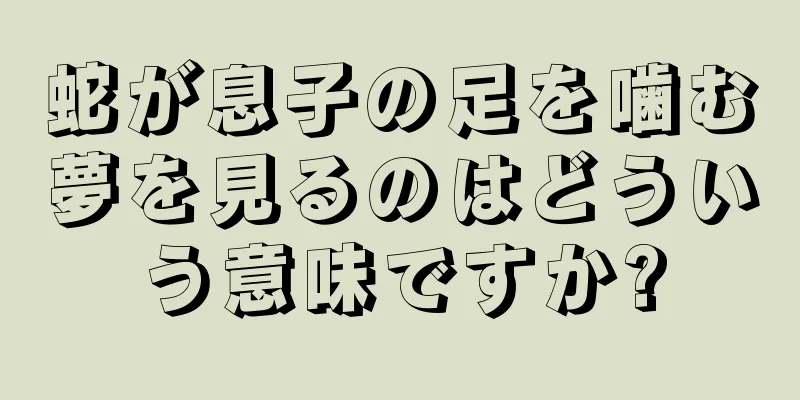 蛇が息子の足を噛む夢を見るのはどういう意味ですか?