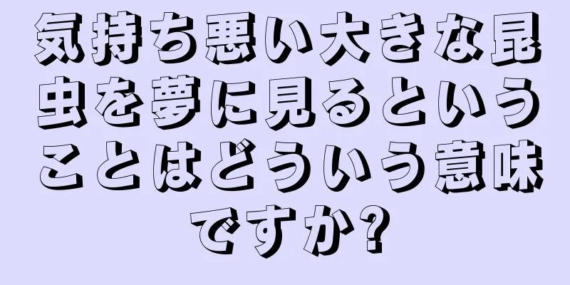 気持ち悪い大きな昆虫を夢に見るということはどういう意味ですか?