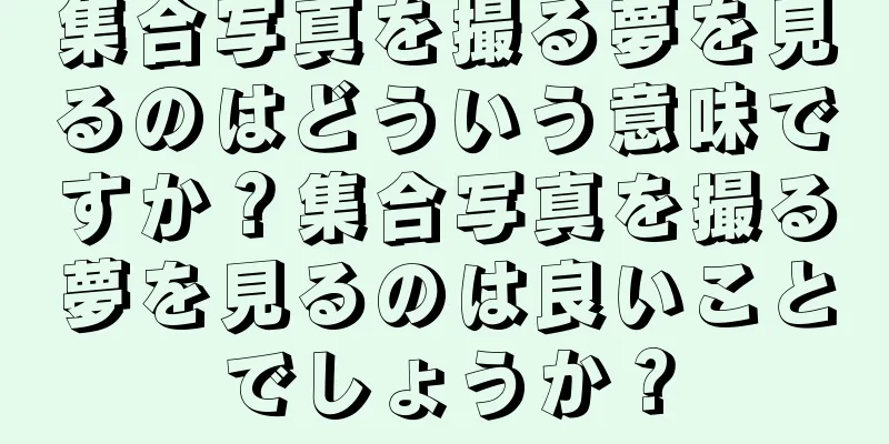 集合写真を撮る夢を見るのはどういう意味ですか？集合写真を撮る夢を見るのは良いことでしょうか？