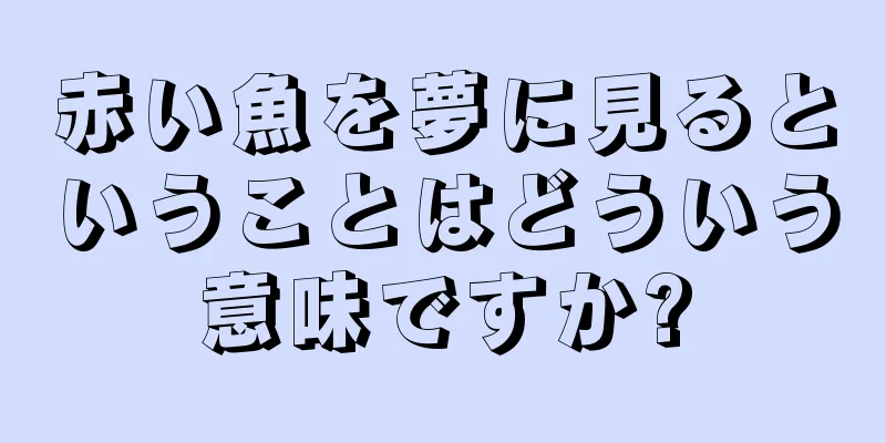 赤い魚を夢に見るということはどういう意味ですか?