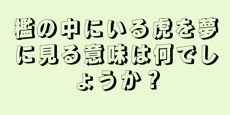 檻の中にいる虎を夢に見る意味は何でしょうか？
