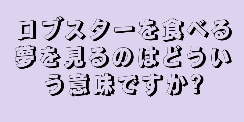 ロブスターを食べる夢を見るのはどういう意味ですか?