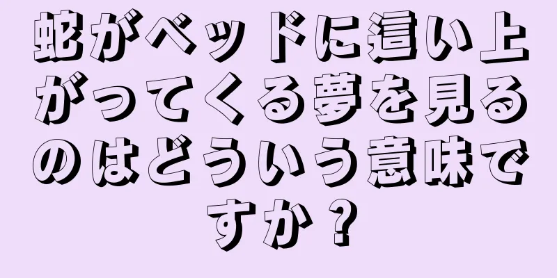 蛇がベッドに這い上がってくる夢を見るのはどういう意味ですか？