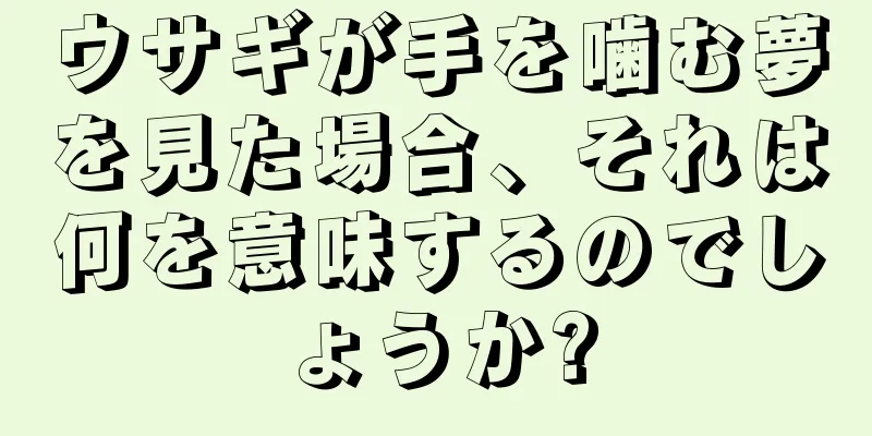 ウサギが手を噛む夢を見た場合、それは何を意味するのでしょうか?