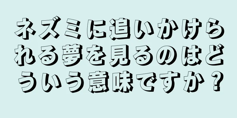 ネズミに追いかけられる夢を見るのはどういう意味ですか？