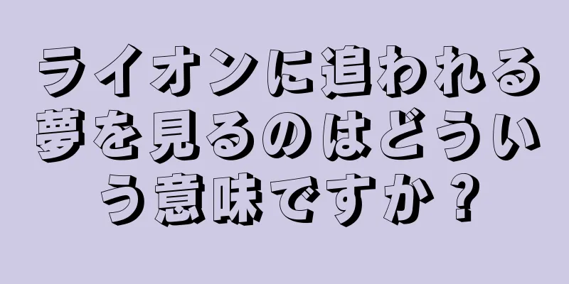 ライオンに追われる夢を見るのはどういう意味ですか？