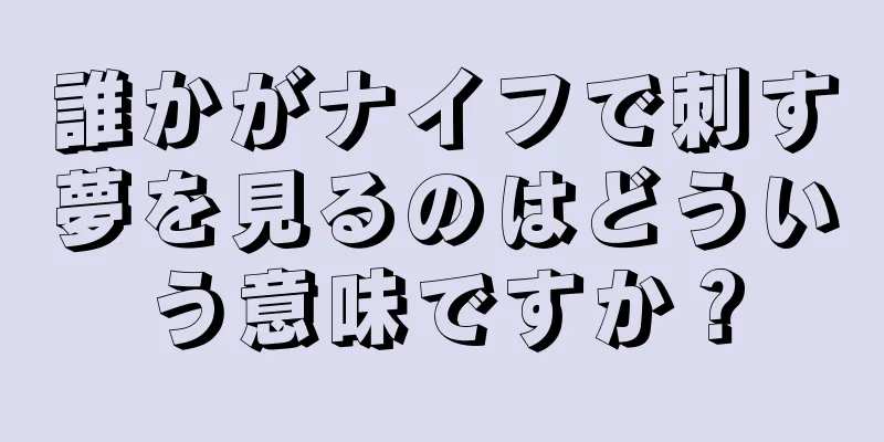 誰かがナイフで刺す夢を見るのはどういう意味ですか？